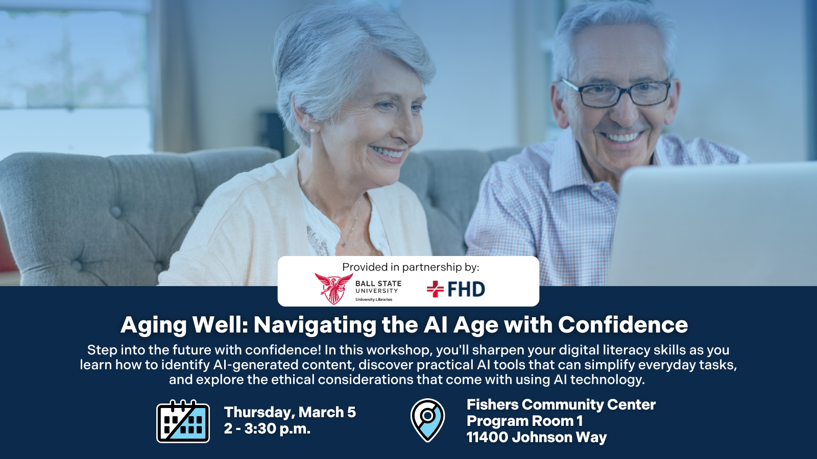 Aging Well: Navigating the AI Age with Confidence. In partnership with the Fishers Health Department and Ball State University Libraries. Step into the future with confidence! In this workshop, you'll sharpen your digital literacy skills as you learn how to identify AI-generated content, discover practical AI tools that can simplify everyday tasks, and explore the ethical considerations that come with using AI technology. Thursday, March 5, 2 - 3:30 p.m. Fishers Community Center Program Room 1 11400 Johnson Way