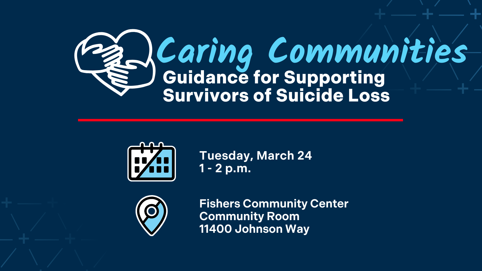 Caring Communities Guidance for Supporting Survivors of Suicide Loss  Tuesday, March 24 1 - 2 p.m. Fishers Community Center Community Room 11400 Johnson Way